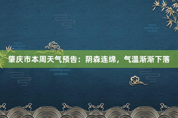 肇庆市本周天气预告：阴森连绵，气温渐渐下落